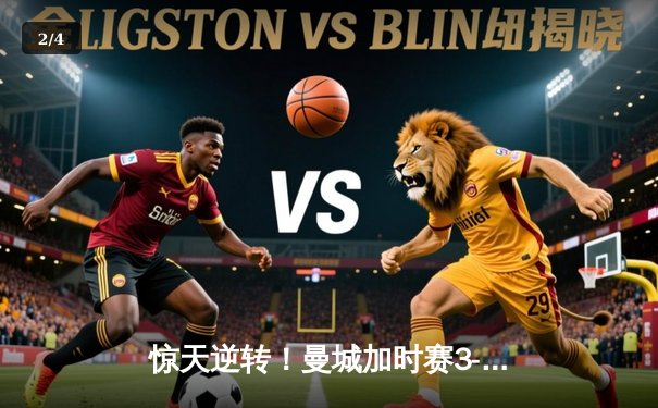 惊天逆转！曼城加时赛3-2力克拜仁，豪取欧冠三连冠伟业 - 2