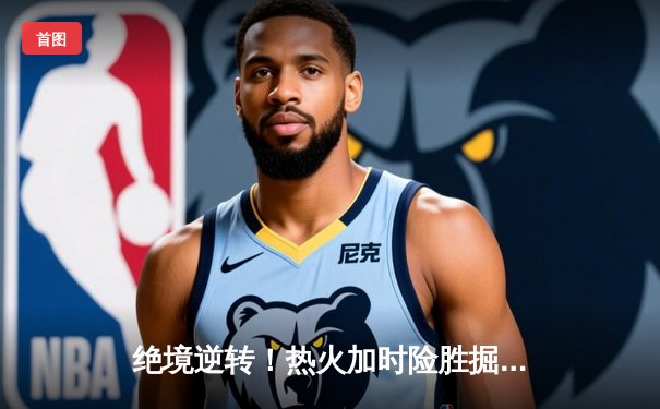 绝境逆转！热火加时险胜掘金，巴特勒狂砍47分捍卫主场