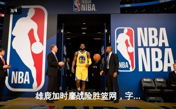 雄鹿加时鏖战险胜篮网，字母哥44分主宰关键战役 - 3