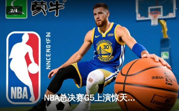 NBA总决赛G5上演惊天逆转 凯尔特人末节发力击败勇士夺赛点 - 2