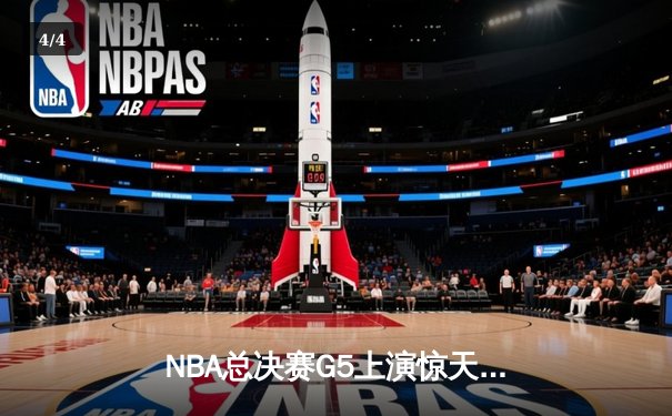 NBA总决赛G5上演惊天逆转 凯尔特人末节发力击败勇士夺赛点 - 4