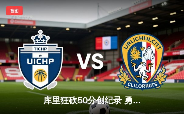 库里狂砍50分创纪录 勇士加时险胜快船锁定季后赛席位