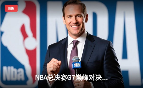 NBA总决赛G7巅峰对决：凯尔特人逆转夺冠，塔图姆独揽FMVP