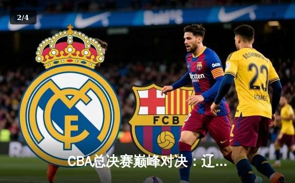 CBA总决赛巅峰对决：辽宁男篮加时险胜广东夺赛点 郭艾伦狂砍38分创赛季新高 - 2