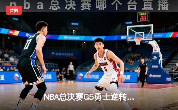 NBA总决赛G5勇士逆转凯尔特人 库里三分雨浇灭绿军冠军梦