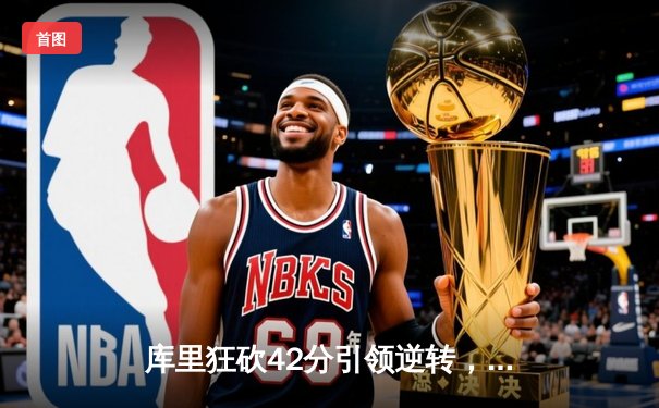 库里狂砍42分引领逆转，勇士加时险胜凯尔特人夺赛季关键胜利