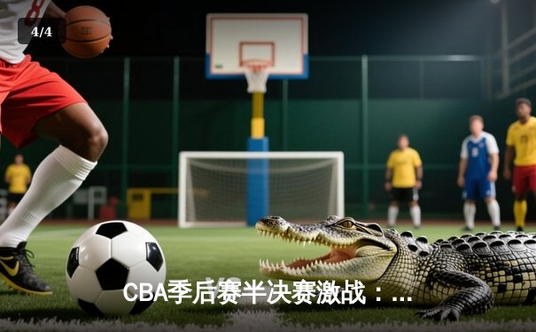 CBA季后赛半决赛激战：辽宁本钢加时险胜广东东莞大益，赵继伟砍下33分创生涯新高 - 4