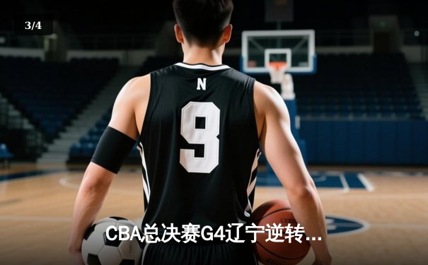 CBA总决赛G4辽宁逆转广东夺赛点 赵继伟28分导演20分惊天逆转 - 3