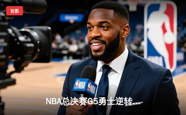 NBA总决赛G5勇士逆转掘金夺冠 库里狂砍43分荣膺FMVP