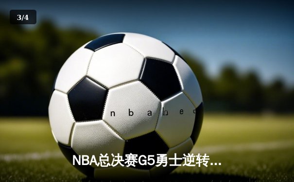 NBA总决赛G5勇士逆转掘金夺冠 库里狂砍43分荣膺FMVP - 3