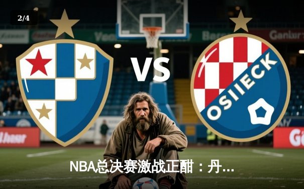 NBA总决赛激战正酣：丹佛掘金主场力克迈阿密热火，约基奇三双统治内线 - 2