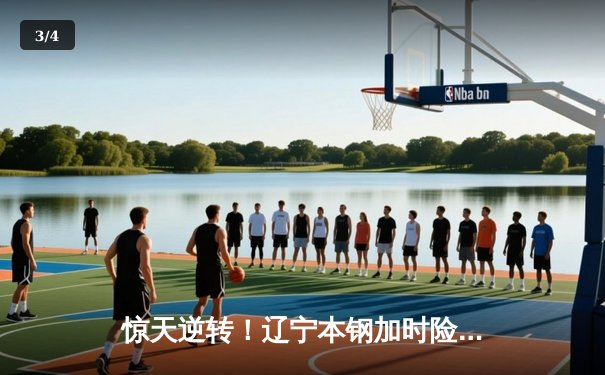 惊天逆转！辽宁本钢加时险胜广东东莞大益，赵继伟37分创生涯新高 - 3