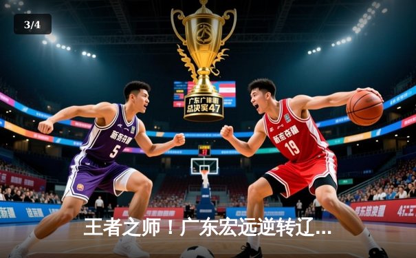 王者之师！广东宏远逆转辽宁本钢，豪取队史第十二座CBA总冠军 - 3