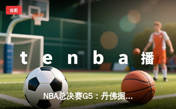 NBA总决赛G5：丹佛掘金逆转迈阿密热火，约基奇三双统治加时赛