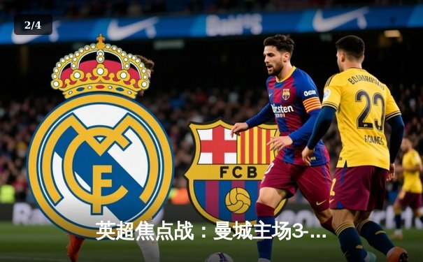 英超焦点战：曼城主场3-1逆转曼联，哈兰德双响锁定胜局 - 2