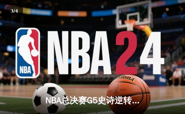 NBA总决赛G5史诗逆转：绿军末节轰28-2攻击波夺赛点，塔图姆31+11定乾坤 - 3