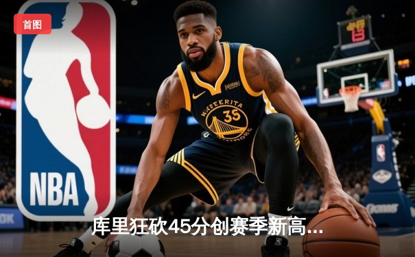 库里狂砍45分创赛季新高 勇士加时险胜凯尔特人迎六连胜